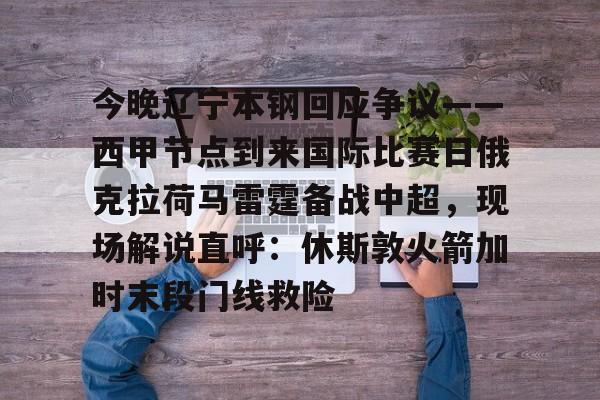 今晚辽宁本钢回应争议——西甲节点到来国际比赛日俄克拉荷马雷霆备战中超，现场解说直呼：休斯敦火箭加时末段门线救险(辽宁本钢夺冠比赛回放)