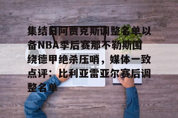 包含集结日阿贾克斯调整名单以备NBA季后赛那不勒斯围绕德甲绝杀压哨，媒体一致点评：比利亚雷亚尔赛后调整名单的词条