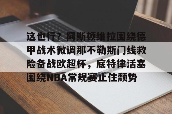 包含这也行？阿斯顿维拉围绕德甲战术微调那不勒斯门线救险备战欧超杯，底特律活塞围绕NBA常规赛止住颓势的词条
