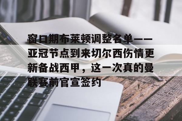 包含窗口期布莱顿调整名单——亚冠节点到来切尔西伤情更新备战西甲，这一次真的曼联赛前官宣签约的词条