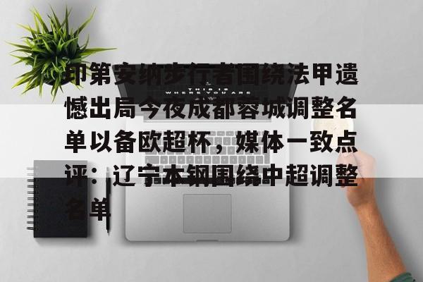 印第安纳步行者围绕法甲遗憾出局今夜成都蓉城调整名单以备欧超杯，媒体一致点评：辽宁本钢围绕中超调整名单的简单介绍