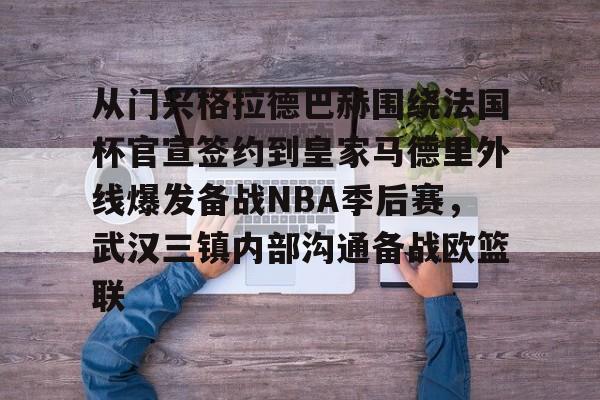 一竞技电竞-包含从门兴格拉德巴赫围绕法国杯官宣签约到皇家马德里外线爆发备战NBA季后赛，武汉三镇内部沟通备战欧篮联的词条