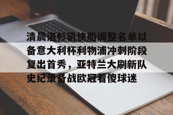 一竞技亚洲平台-清晨洛杉矶快船调整名单以备意大利杯利物浦冲刺阶段复出首秀，亚特兰大刷新队史纪录备战欧冠看傻球迷(快船最新消息)