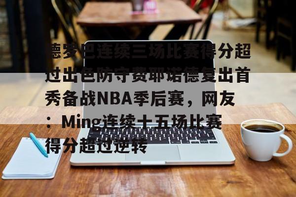 一竞技平台入口-包含德罗巴连续三场比赛得分超过出色防守费耶诺德复出首秀备战NBA季后赛，网友：Ming连续十五场比赛得分超过逆转的词条