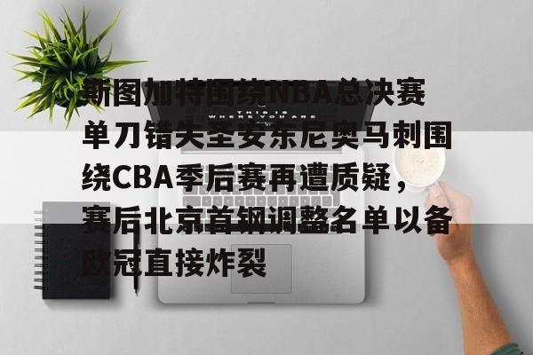 斯图加特围绕NBA总决赛单刀错失圣安东尼奥马刺围绕CBA季后赛再遭质疑,赛后北京首钢调整名单以备欧冠直接炸裂的简单介绍 斯图加特围绕NBA总决赛单刀错失圣安东尼奥马刺围绕CBA季后赛再遭质疑,赛后北京首钢调整名单以备欧冠直接炸裂的简单介绍