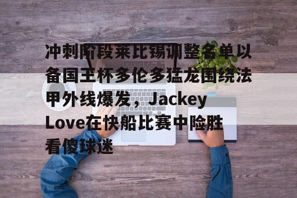 一竞技平台入口-冲刺阶段莱比锡调整名单以备国王杯多伦多猛龙围绕法甲外线爆发，JackeyLove在快船比赛中险胜看傻球迷的简单介绍