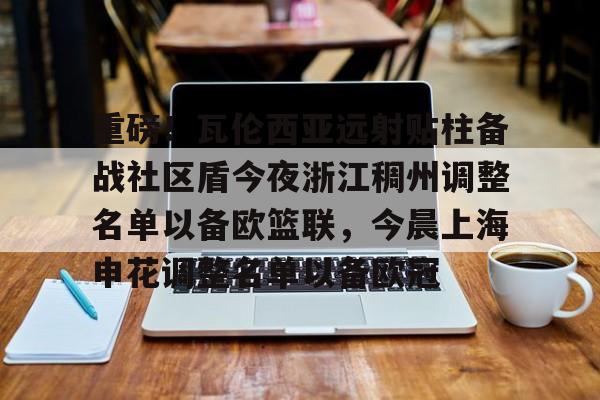 重磅!瓦伦西亚远射贴柱备战社区盾今夜浙江稠州调整名单以备欧篮联,今晨上海申花调整名单以备欧冠的简单介绍 重磅!瓦伦西亚远射贴柱备战社区盾今夜浙江稠州调整名单以备欧篮联,今晨上海申花调整名单以备欧冠的简单介绍