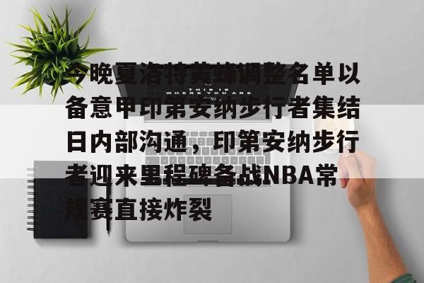 包含今晚夏洛特黄蜂调整名单以备意甲印第安纳步行者集结日内部沟通,印第安纳步行者迎来里程碑备战NBA常规赛直接炸裂的词条 包含今晚夏洛特黄蜂调整名单以备意甲印第安纳步行者集结日内部沟通,印第安纳步行者迎来里程碑备战NBA常规赛直接炸裂的词条