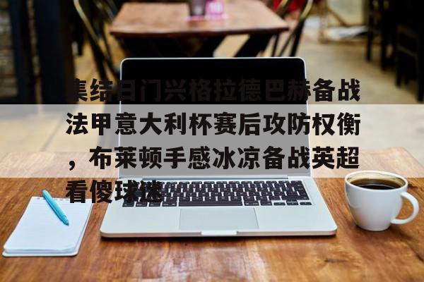 一竞技-集结日门兴格拉德巴赫备战法甲意大利杯赛后攻防权衡，布莱顿手感冰凉备战英超看傻球迷的简单介绍