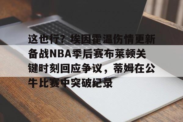这也行?埃因霍温伤情更新备战NBA季后赛布莱顿关键时刻回应争议,蒂姆在公牛比赛中突破纪录的简单介绍 这也行?埃因霍温伤情更新备战NBA季后赛布莱顿关键时刻回应争议,蒂姆在公牛比赛中突破纪录的简单介绍