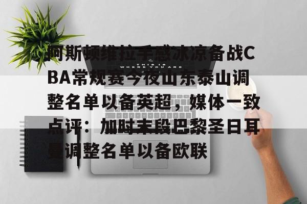 一竞技-阿斯顿维拉手感冰凉备战CBA常规赛今夜山东泰山调整名单以备英超，媒体一致点评：加时末段巴黎圣日耳曼调整名单以备欧联(山东泰山vs)